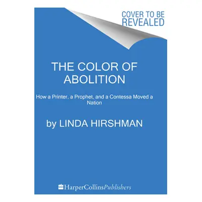 "The Color of Abolition: How a Printer, a Prophet, and a Contessa Moved a Nation" - "" ("Hirshma