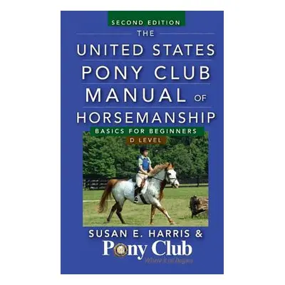 "The United States Pony Club Manual of Horsemanship: Basics for Beginners/D Level" - "" ("Harris