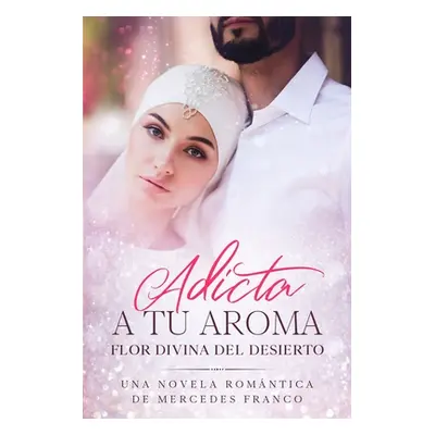 "Adicta A Tu Aroma. Flor Divina del Desierto.: La Coleccin Completa de Libros de Novelas Romntic