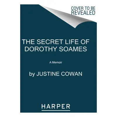 "The Secret Life of Dorothy Soames: A True Story" - "" ("Cowan Justine")