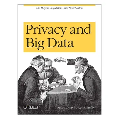 "Privacy and Big Data: The Players, Regulators, and Stakeholders" - "" ("Craig Terence")