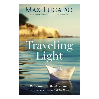 "Traveling Light: Releasing the Burdens You Were Never Intended to Bear" - "" ("Lucado Max")