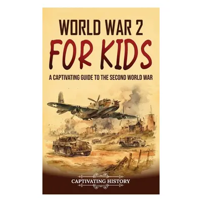 "World War 2 for Kids: A Captivating Guide to the Second World War" - "" ("History Captivating")