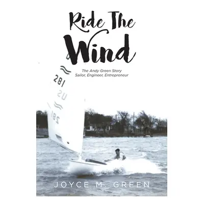 "Ride The Wind: The Andy Green Story: Sailor, Engineer, Entrepreneur" - "" ("Green Joyce M.")