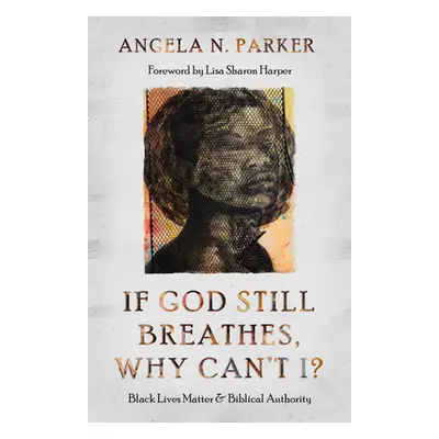 "If God Still Breathes, Why Can't I?: Black Lives Matter and Biblical Authority" - "" ("Parker A