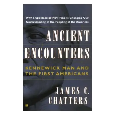 "Ancient Encounters: Kennewick Man and the First Americans" - "" ("Chatters James C.")