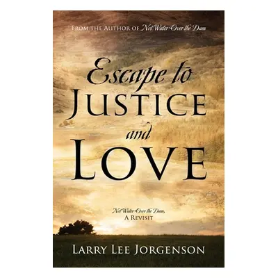 "Escape to Justice and Love: Not Water Over the Dam, A Revisit" - "" ("Jorgenson Larry Lee")