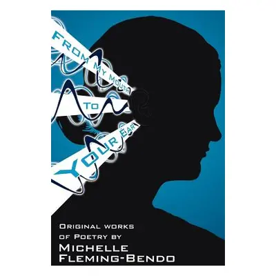 "From My Mouth To Your Ear: Original Works of Poetry" - "" ("Fleming-Bendo Michelle")