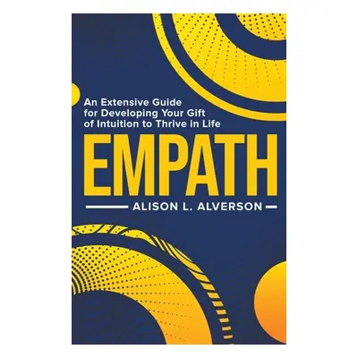 "Empath: An Extensive Guide for Developing Your Gift of Intuition to Thrive in Life" - "" ("Alve