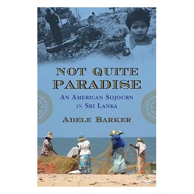 "Not Quite Paradise: An American Sojourn in Sri Lanka" - "" ("Barker Adele Marie")