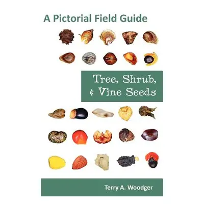 "Tree, Shrub, and Vine Seeds: A Pictorial Field Guide" - "" ("Woodger Terry A.")