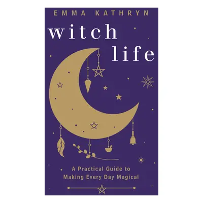 "Witch Life: A Practical Guide to Making Every Day Magical" - "" ("Kathryn Emma")