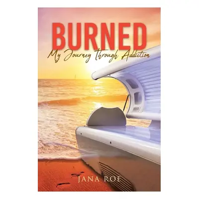 "Burned: My Journey Through Addiction" - "" ("Roe Jana")