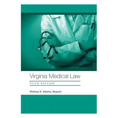 "Virginia Medical Law: Fifth Edition" - "" ("Adams Esquire Rodney K.")