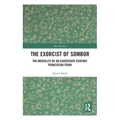 "The Exorcist of Sombor: The Mentality of an Eighteenth-Century Franciscan Friar" - "" ("Brth Dn