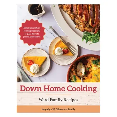 "Down Home Cooking: Ward Family Recipes" - "" ("Gibson Jacquelyn W.")