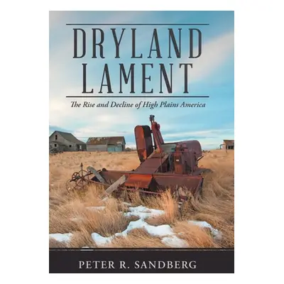 "Dryland Lament: The Rise and Decline of High Plains America" - "" ("Sandberg Peter R.")