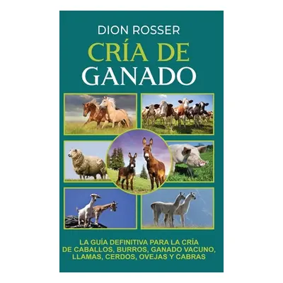 "Cra de ganado: La gua definitiva para la cra de caballos, burros, ganado vacuno, llamas, cerdos