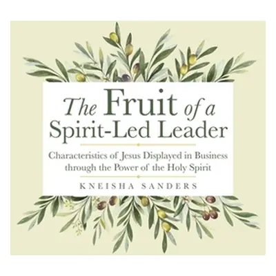 "The Fruit of a Spirit-Led Leader: Characteristics of Jesus Displayed in Business Through the Po