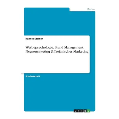 "Werbepsychologie, Brand Management, Neuromarketing & Trojanisches Marketing" - "" ("Steiner Han