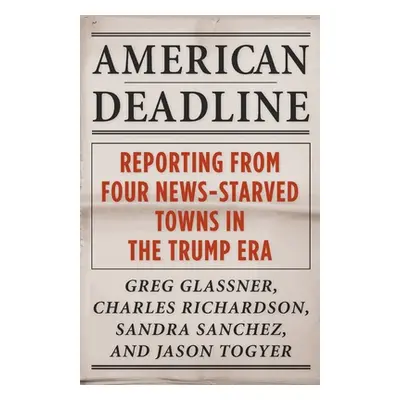 "American Deadline: Reporting from Four News-Starved Towns in the Trump Era" - "" ("Glassner Gre