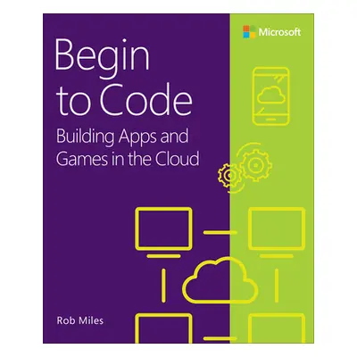 "Begin to Code: Building Apps and Games in the Cloud" - "" ("Miles Rob")