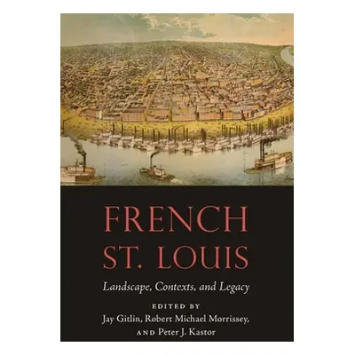 "French St. Louis: Landscape, Contexts, and Legacy" - "" ("Gitlin Jay")