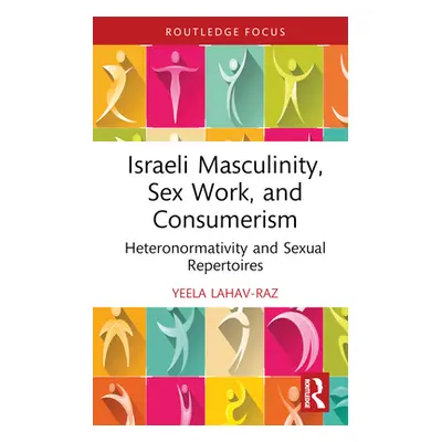 "Israeli Masculinity, Sex Work, and Consumerism: Heteronormativity and Sexual Repertoires" - "" 