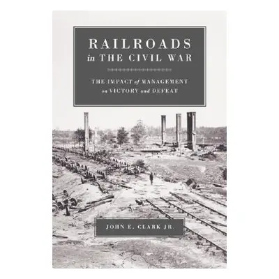 "Railroads in the Civil War: The Impact of Management on Victory and Defeat" - "" ("Clark John E