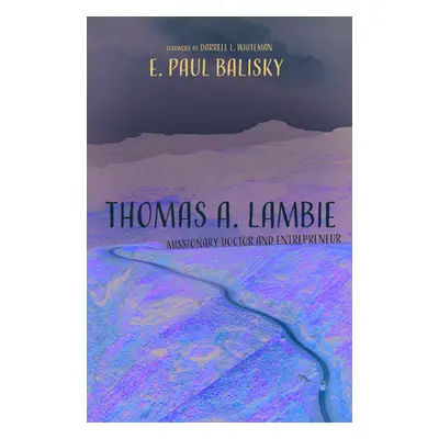 "Thomas A. Lambie: Missionary Doctor and Entrepreneur" - "" ("Balisky E. Paul")