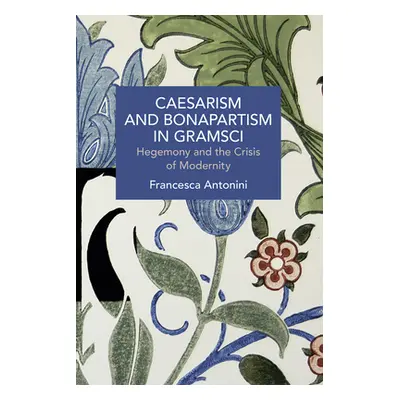 "Caesarism and Bonapartism in Gramsci: Hegemony and the Crisis of Modernity" - "" ("Antonini Fra