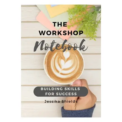 "The Workshop Notebook: Building Skills for Success" - "" ("Shields Jessika")