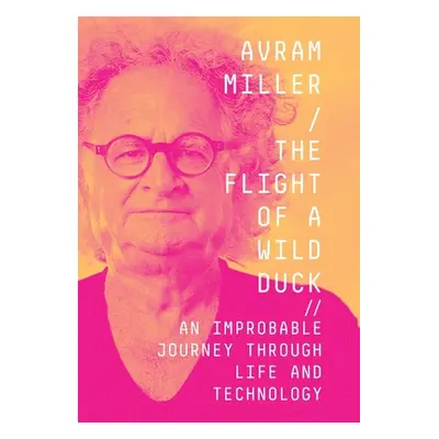 "The Flight of a Wild Duck: An Improbable Journey Through Life and Technology" - "" ("Miller Avr