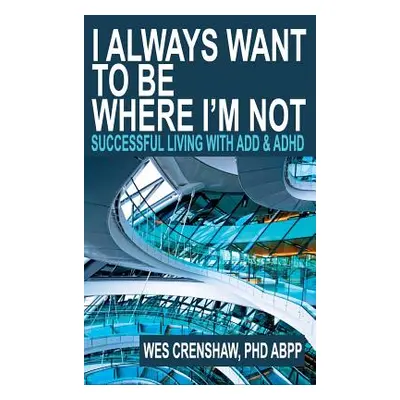 "I Always Want to Be Where I'm Not: Successful Living with ADD and ADHD" - "" ("Crenshaw Wes")