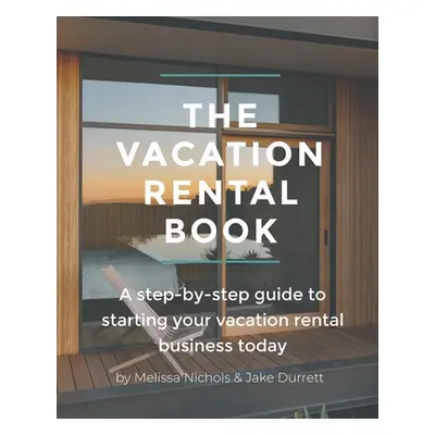 "The Vacation Rental Book: A step-by-step guide to starting your vacation rental business today"