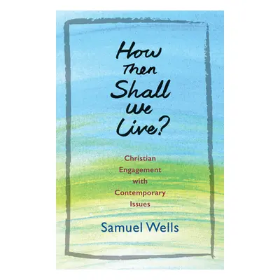 "How Then Shall We Live?: Christian Engagement with Contemporary Issues" - "" ("Wells Samuel")