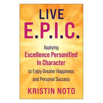 "Live E.P.I.C.: Embracing 7 Everyday Virtues to Increase Happiness and Personal Success" - "" ("