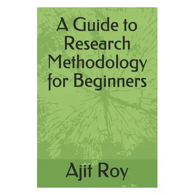 "A Guide to Research Methodology for Beginners" - "" ("Roy Ajit")