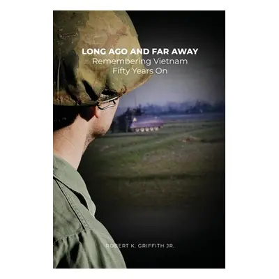 "Long Ago and Far Away: Remembering Vietnam Fifty Years On" - "" ("Griffith Robert K. Jr.")