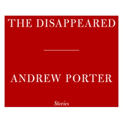 "The Disappeared: Stories" - "" ("Porter Andrew")