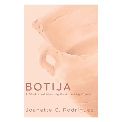 "Botija: A Shattered Identity Restored By Grace" - "" ("Rodriguez Joanette C.")