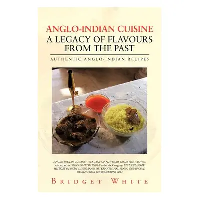 "Anglo-Indian Cuisine - A Legacy of Flavours from the Past: Authentic Anglo-Indian Recipes" - ""