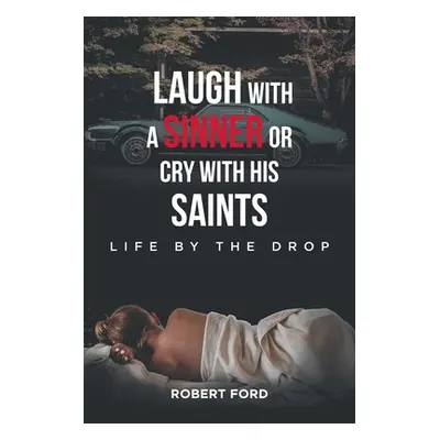 "Laugh with a Sinner or Cry with His Saints: Life by the Drop" - "" ("Ford Robert")