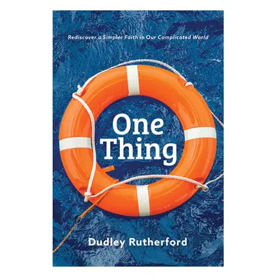 "One Thing: Rediscover a Simpler Faith in Our Complicated World" - "" ("Rutherford Dudley")