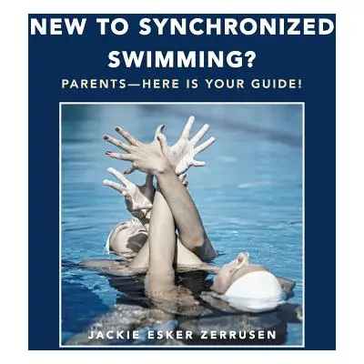 "New to Synchronized Swimming?: Parents-Here Is Your Guide!" - "" ("Zerrusen Jackie Esker")