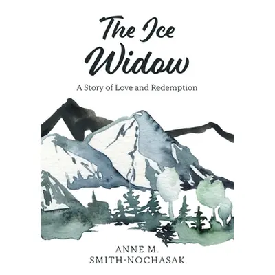 "The Ice Widow: A Story of Love and Redemption" - "" ("Smith-Nochasak Anne M.")