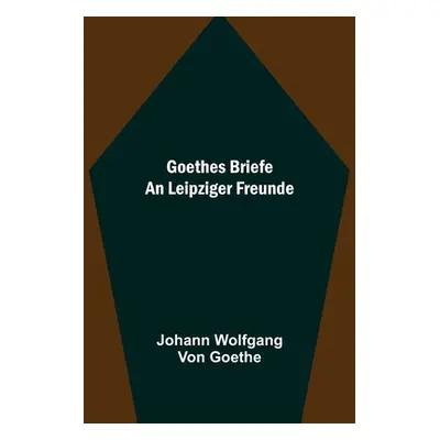 "Goethes Briefe an Leipziger Freunde" - "" ("Wolfgang Von Goethe Johann")