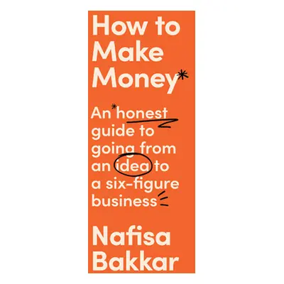 "How to Make Money: An Honest Guide to Going from an Idea to a Six-Figure Business" - "" ("Bakka