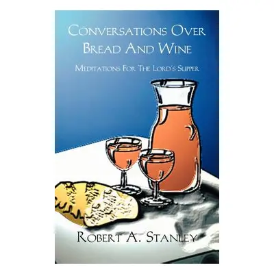 "Conversations Over Bread and Wine: Meditations for the Lord's Supper" - "" ("Stanley Robert a."