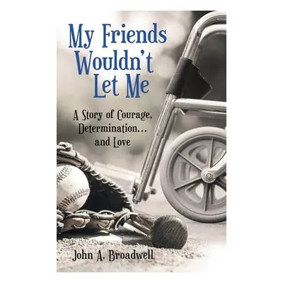 "My Friends Wouldn't Let Me: A Story of Courage, Determination . . . and Love" - "" ("Broadwell 